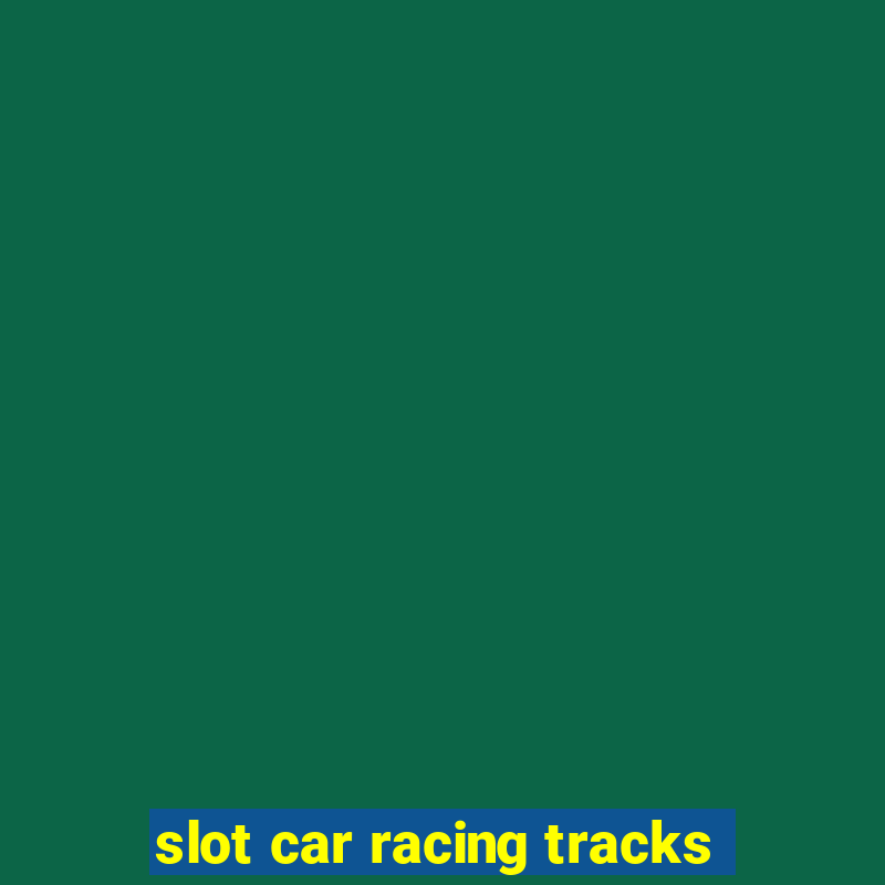 slot car racing tracks