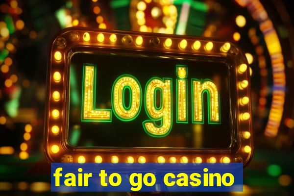 fair to go casino