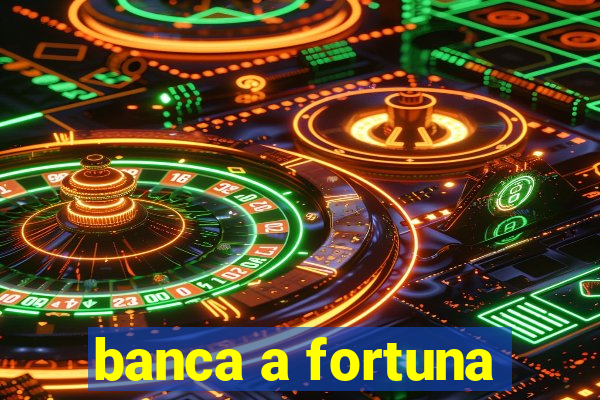 banca a fortuna