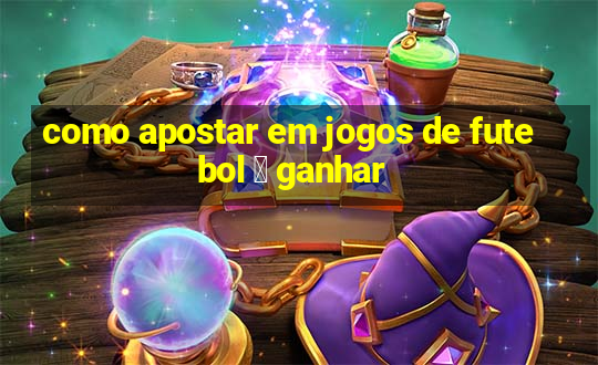 como apostar em jogos de futebol 茅 ganhar