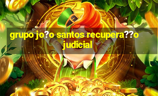 grupo jo?o santos recupera??o judicial