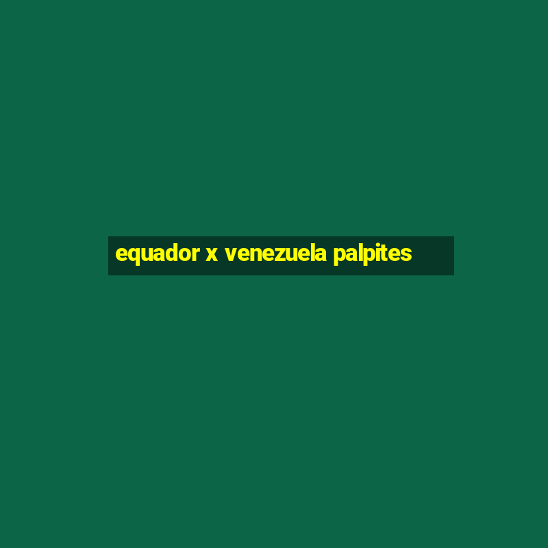 equador x venezuela palpites