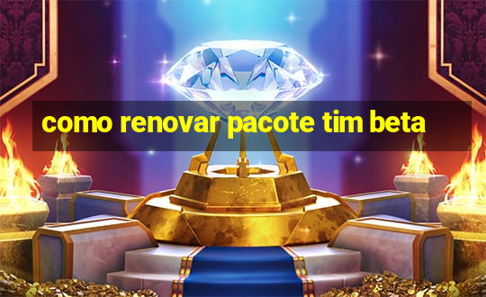 como renovar pacote tim beta