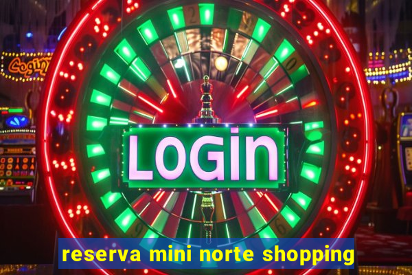 reserva mini norte shopping