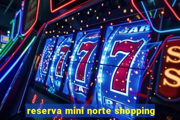 reserva mini norte shopping