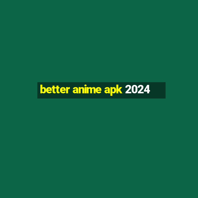 better anime apk 2024