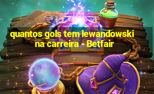 quantos gols tem lewandowski na carreira - Betfair