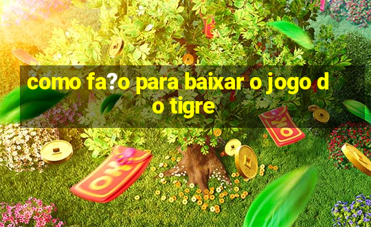 como fa?o para baixar o jogo do tigre