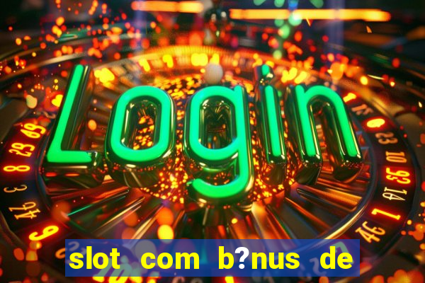 slot com b?nus de cadastro sem depósito