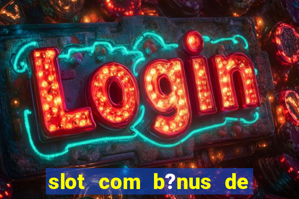 slot com b?nus de cadastro sem depósito