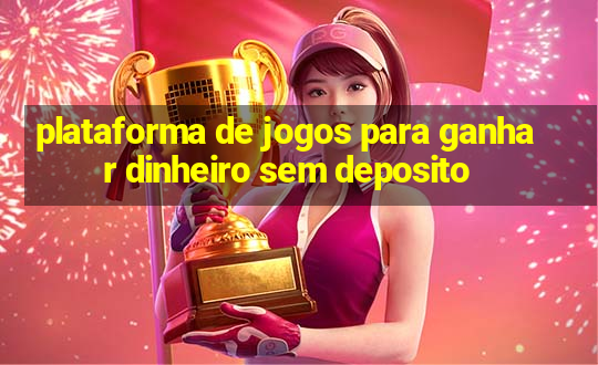 plataforma de jogos para ganhar dinheiro sem deposito