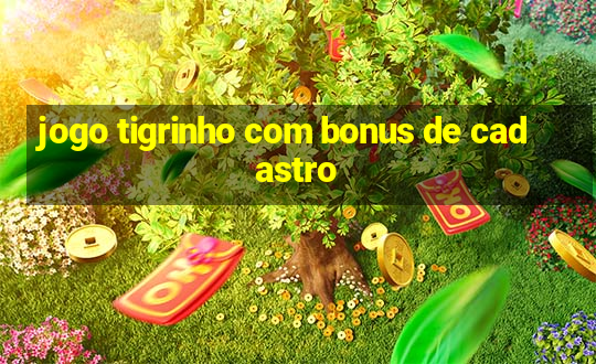 jogo tigrinho com bonus de cadastro