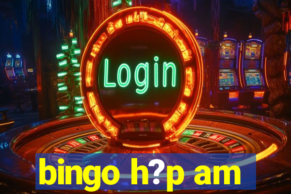 bingo h?p am