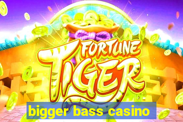 bigger bass casino