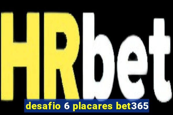 desafio 6 placares bet365