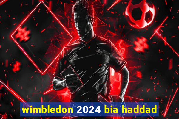 wimbledon 2024 bia haddad