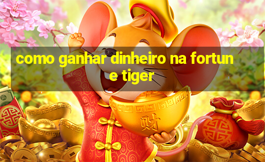 como ganhar dinheiro na fortune tiger