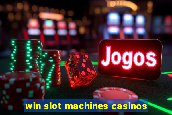 win slot machines casinos