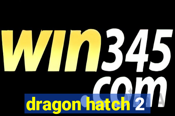 dragon hatch 2