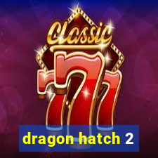 dragon hatch 2