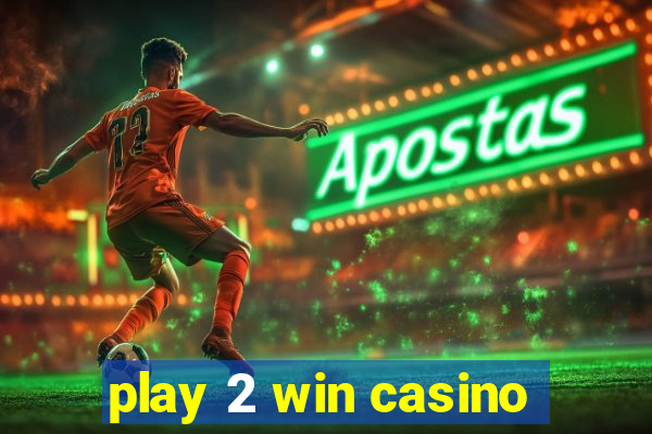 play 2 win casino