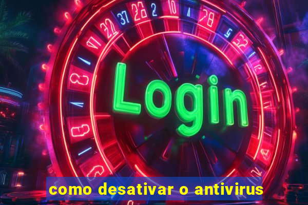 como desativar o antivirus