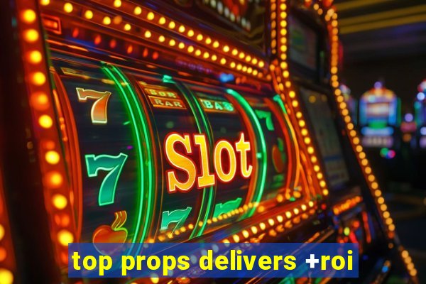 top props delivers +roi