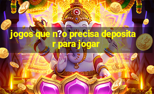 jogos que n?o precisa depositar para jogar