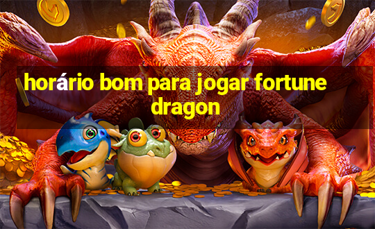 horário bom para jogar fortune dragon