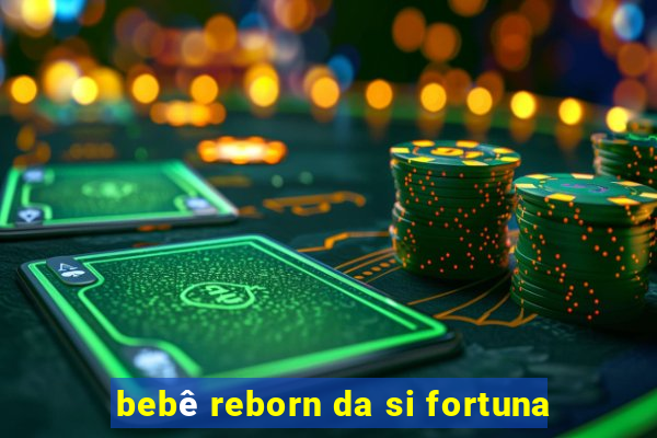 bebê reborn da si fortuna