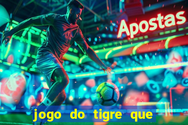 jogo do tigre que ganha dinheiro