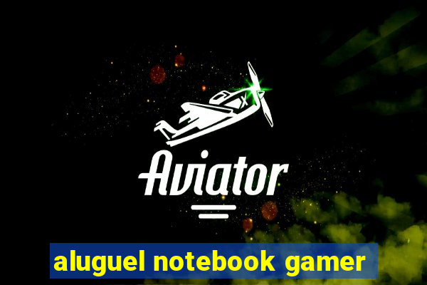 aluguel notebook gamer