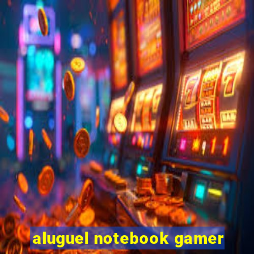 aluguel notebook gamer