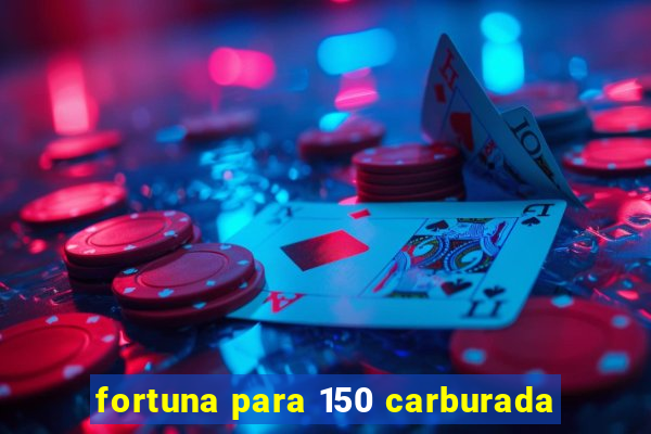 fortuna para 150 carburada