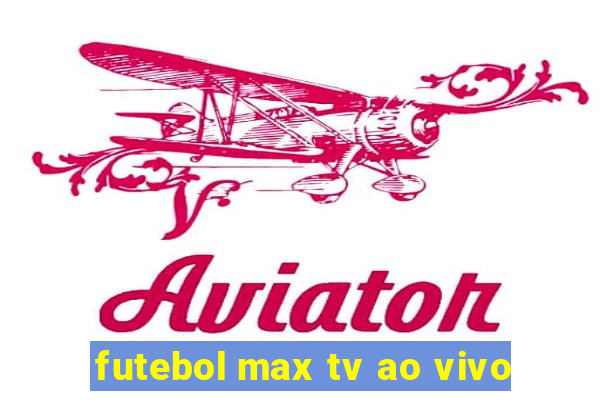 futebol max tv ao vivo