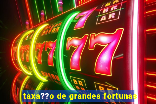 taxa??o de grandes fortunas