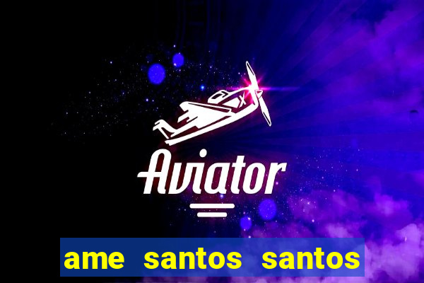 ame santos santos - sp