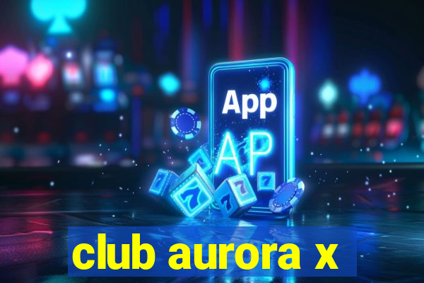 club aurora x