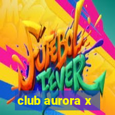 club aurora x