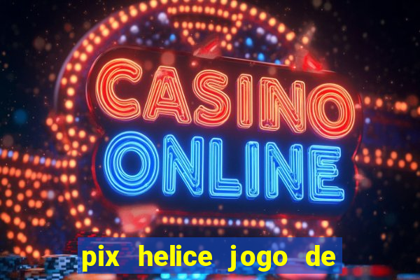 pix helice jogo de ganhar pix