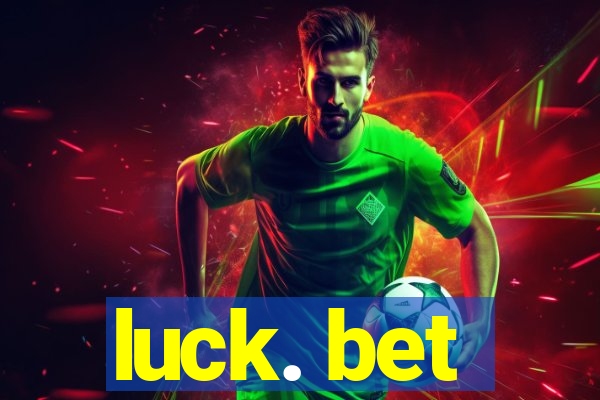 luck. bet